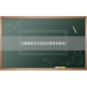 注册商标对企业的注册有补贴吗？